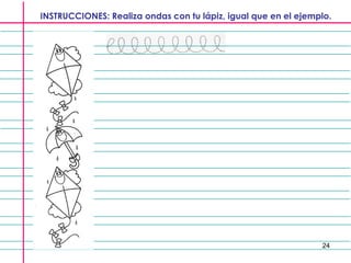 24
INSTRUCCIONES: Realiza ondas con tu lápiz, igual que en el ejemplo.
 