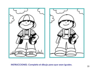 33
INSTRUCCIONES: Completa el dibujo para que sean iguales.
 