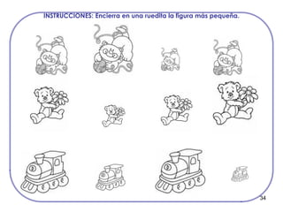 34
INSTRUCCIONES: Encierra en una ruedita la figura más pequeña.
 