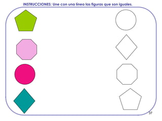 37
INSTRUCCIONES: Une con una línea las figuras que son iguales.
 
