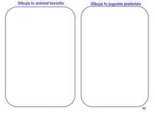 42
Dibuja tu animal favorito Dibuja tu juguete preferido
 