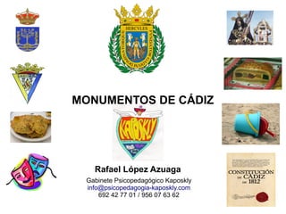 Rafael López Azuaga
Gabinete Psicopedagógico Kaposkly
info@psicopedagogia-kaposkly.com
692 42 77 01 / 956 07 63 62
MONUMENTOS DE CÁDIZ
 