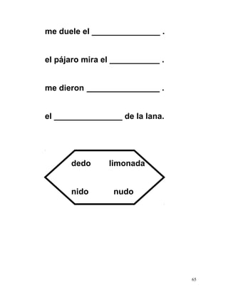 me duele el _______________ .
el pájaro mira el ___________ .
me dieron ________________ .
el _______________ de la lana.
dedo limonada
nido nudo
65
 