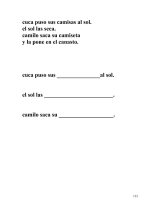 cuca puso sus camisas al sol.
el sol las seca.
camilo saca su camiseta
y la pone en el canasto.
cuca puso sus _______________al sol.
el sol las ________________________.
camilo saca su ___________________.
113
 