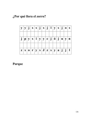 ¿Por qué llora el zorro?
y y j s s j s j l y s j o s
j p y s i y y c j ó j u y n
z s o r y s J z s y a j j l
Porque
126
 