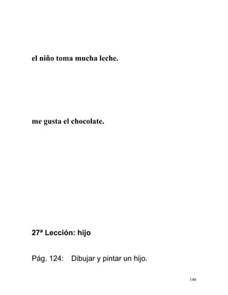 el niño toma mucha leche.
me gusta el chocolate.
27ª Lección: hijo
Pág. 124: Dibujar y pintar un hijo.
146
 