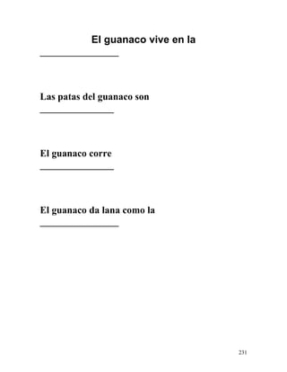 El guanaco vive en la
________________
Las patas del guanaco son
_______________
El guanaco corre
_______________
El guanaco da lana como la
________________
231
 