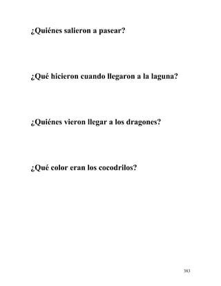¿Quiénes salieron a pasear?
¿Qué hicieron cuando llegaron a la laguna?
¿Quiénes vieron llegar a los dragones?
¿Qué color eran los cocodrilos?
383
 