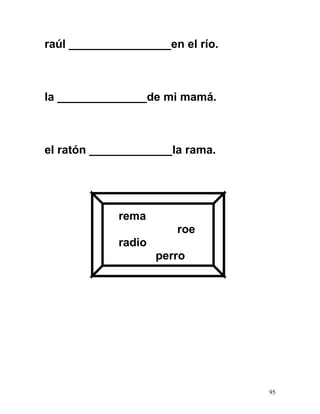 raúl ________________en el río.
la ______________de mi mamá.
el ratón _____________la rama.
rema
roe
radio
perro
95
 