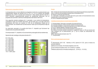 Descripción y requisitos mínimos
La temperatura de un horno eléctrico se regulará a través de un potenciómetro que
implementará valores de tensión de 0 a 10 V c.c. en un módulo de entradas
analógicas de un PLC a través de la entrada AI 1. Diez salidas del PLC (de Q1 a
Q10), activarán respectivamente grupos de resistencias eléctricas, con el
propósito de aumentar o disminuir la temperatura del interior del horno.
Una segunda entrada analógica AI 2, asociada a una sonda de temperatura,
controlará el valor en el interior del horno, de tal modo que, si el valor real de la
temperatura del horno es superior al 10% de la temperatura fijada por el
potenciómetro, las resistencias se desconectan hasta que la temperatura baje de
nuevo.
Un interruptor asociado a la puerta del horno I1, impedirá que funcionen las
resistencias si la puerta está abierta.
Un temporizadorT1, impedirá un funcionamiento prolongado de las resistencias.
Ajuste del valor analógico del potenciómetroAI 1:
0 V = 0% calor.
1 V = 10% calor.
2 V = 20% calor.
3 V = 30% calor.
4 V = 40% calor.
5 V = 50% calor.
6 V = 60% calor.
7 V = 70% calor.
8 V = 80% calor.
9 V = 90% calor.
10 V = 100% calor.
Donde
Variables programadas en el autómata programable
Micro-autómata elegido para el caso
PIA1. Protección de la fuente de alimentación que alimenta al autómata programable.
PIA2. Protección de las salidas (resistencias) conectadas al PLC.
PE. Borne y conductor de protección.
S1. Interruptor, conectado a la puerta del horno para evitar el funcionamiento de las
resistencias en caso de apertura de puerta.
R1 a R10. Resistencias de caldeo.
I1. Entrada digital. Interruptor conectado a la puerta del horno.
AI1. Entrada analógica. Potenciómetro selector de temperatura.
AI2. Entrada analógica. Sonda de temperatura en el interior del horno.
Q1 a Q10. Salidas digitales. Resistencias de caldeo.
M1. Marca. Se excita cuando el potenciómetro no es igual a “0”.
M2. Marca. Se excita cuando la sonda AI 2, registra un valor un 10% por encima del
valor prefijado por el potenciómetro (AI 1). con la misión de desconectar las
resistencias.
MW0. Valor del potenciómetro más “10”.
T1.Temporizador.
Alimentación 230 V AC. Además, el PLC aporta 24 V DC. para el módulo de
entradas digitales.
Módulo de entradas: 20 entradas digitales a 24 V DC.
Tres módulos de salida a relé, con un total de 17 salidas.
Módulo adicional de 4 entradas analógicas (0....20 mAy 0...10 V DC).
A B
L N I1 I2 I3 I4 I5 I6 I7 I8 I9 AI1AI2
MicroPLC
Q1 Q2 Q3 Q4
OUTPUT 4xRELAY 10A
OK
A B
L N I1 I2 I3 I4 I5 I6 I7 I8 I9 AI1AI2
MicroPLC
Q1 Q2 Q3 Q4
OUTPUT 4xRELAY 10A
OK
A B
L N I1 I2 I3 I4 I5 I6 I7 I8 I9 AI1AI2
MicroPLC
Q1 Q2 Q3 Q4
OUTPUT 4xRELAY 10A
OK
A B
L N I1 I2 I3 I4 I5 I6 I7 I8 I9 AI1AI2
MicroPLC
Q1 Q2 Q3 Q4
OUTPUT 4xRELAY 10A
OK
20%
10%
30%
40%
50%
60%
70%
80%
90%
100%
0%
Control de la temperatura de un horno
Control de la temperatura de un horno
Grupo
Título
BAS. 20
Pg. 1
BAS. 20
Pg. 1
Programaciones básicas
Programaciones básicas
BAS20_CONTROL DE LA TEMPERATURA DE UN HORNO
 