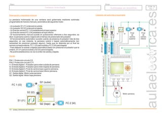 r.a.c
2011
Descripción y requisitos mínimos
Donde
La persiana motorizada de una ventana será gobernada mediante autómata
programable de manera manual y automática del siguiente modo:
- Un pulsador S1 (I1) ordenará la subida.
- Un pulsador S2 (I2) ordenará la bajada.
- Un final de carrera FC 1 (I3) establecerá el tope superior.
- Un final de carrera FC 2 (I4) establece el tope inferior.
- El funcionamiento manual sucede en pulsaciones inferiores a dos segundos, es
decir, la persiana subirá o bajará sólo el tiempo de presionado del pulsador.
- El funcionamiento automático sucede cuando se presiona el pulsador más de dos
segundos; en ese instante, la persiana subirá o bajará automáticamente (sin
necesidad de presionar pulsador alguno), hasta que es detenida por el final de
carrera correspondiente, FC 1 (I3) para subida y FC 2 (I4) para bajada.
- Para detener la subida o bajada automática basta con presionar el pulsador que la
ordenó, S1 (I1) para la subida y S2 (I2) para la bajada.
- No podrá establecerse a la vez la orden de subida y bajada.
PIA1. Protección circuito C2.
PIA2. Protección circuito C11.
I1. Entrada digital 1. Pulsador para orden subida de persiana.
I2. Entrada digital 2. Pulsador para orden bajada de persiana.
I3. Entrada digital 3. Final de carrera tope superior persiana.
I4. Entrada digital 4. Final de carrera tope inferior persiana.
Q1. Salida digital. Motor sube persiana.
Q2. Salida digital. Motor baja persiana.
DOM- 04
Pg. 1
DOM- 04
Pg. 1
Persiana motorizada
Persiana motorizada
Grupo
Título
Autómatas en domótica
Autómatas en domótica
DOM04_PERSIANA MOTORIZADA
FC 1 (I3)
FC 2 (I4)
S1 (I1)
S2 (I2)
Q1 (sube)
Q2 (baja) Alimentación
salidas
del
PLC
A B
L N I1 I2 I3 I4 I5 I6 I7 I8 I9 AI1AI2
MicroPLC
Q1 Q2 Q3 Q4
OUTPUT 4xRELAY 10A
OK
20
mm
16
mm
Circuito
C2.
2
x
2,5
mm
+
T
2
Circuito
C11.
2
x
1,5
mm
+
T
2
1
2
N
N
16 A
1
2
N
N
10 A
S1
Alimentación
sensores
digitales
S2 Final
de
carrera
superior
Final
de
carrera
inferior
M
~
Motor persiana
Cableado del autómata programable
 