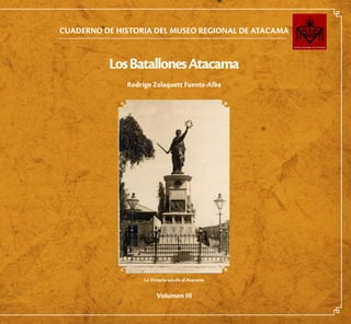 CUADERNO DE HISTORIA DEL MUSEO REGIONAL DE ATACAMA
LosBatallonesAtacama
Rodrigo Zalaquett Fuente-Alba
Volumen III
La Victoria saluda al Atacama
 