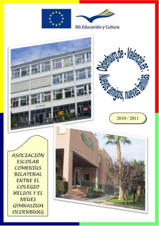 2010 / 2011




ASOCIACIÓN
  ESCOLAR
 COMENIUS
 BILATERAL
  ENTRE EL
  COLEGIO
HELIOS Y EL
   NEUES
GYMNASIUM
OLDENBURG
 