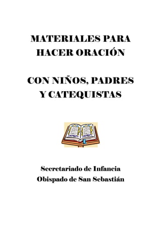 MATERIALES PARA
 HACER ORACIÓN


CON NIÑOS, PADRES
 Y CATEQUISTAS




  Secretariado de Infancia
 Obispado de San Sebastián
 