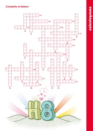 calculograma
Complete el tablero
1 2 3
4 5 6
7 8 9
10
11
12 13 14
15
16 17
18
19 20 21
22 23
24 25
26
27
28
= 66
= 65= 94
= 70
= 102
= 114
= 72
= 81
= 78
=100
= 67
= 100
=165
= 43
=
49
=
66
=
122
=
40
=
49
=
37
=
65
=
94
=
78
=
43
=
114
=
115
=
128
=
23
=
70
=
161
 