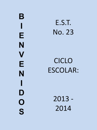 B
I
E
N
V
E
N
I
D
O
S
E.S.T.
No. 23
CICLO
ESCOLAR:
2013 -
2014
 