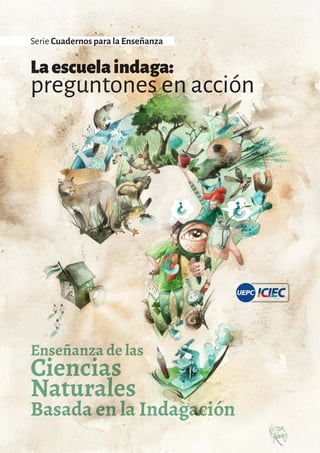 Laescuelaindaga:
preguntones en acción
Enseñanza de las
Ciencias
Naturales
Basada en la Indagación
Serie Cuadernos para la Enseñanza
 