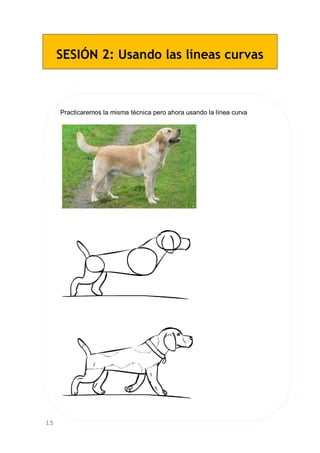 15
SESIÓN 2: Usando las líneas curvas
Practicaremos la misma técnica pero ahora usando la línea curva
 