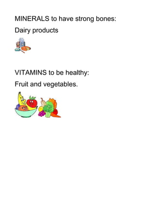 MINERALS to have strong bones:
Dairy products




VITAMINS to be healthy:
Fruit and vegetables.
 