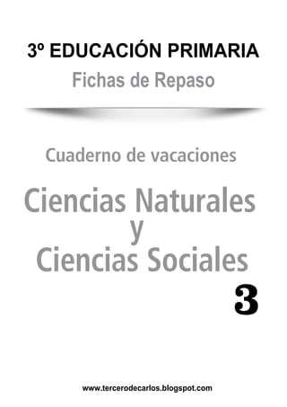 Ciencias Sociales
y
Cuaderno de vacaciones
3º EDUCACIÓN PRIMARIA
www.tercerodecarlos.blogspot.com
Fichas de Repaso
3
Ciencias Naturales
 