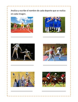 Analiza y escribe el nombre de cada deporte que se realiza
en cada imagen.
___________________ ___________________
____________________ _____________________
___________________ _____________________
 