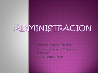 ADMINISTRACION Nombre: Andrea Vivanco Curso: Primero de Comercio Exterior Fecha: 2010/04/11 