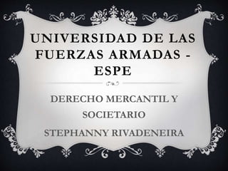 UNIVERSIDAD DE LAS
FUERZAS ARMADAS -
ESPE
DERECHO MERCANTIL Y
SOCIETARIO
STEPHANNY RIVADENEIRA
 