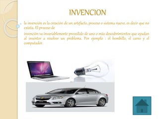 INVENCION
la invención es la creación de un artefacto, proceso o sistema nuevo, es decir que no
existía. El proceso de
inv...