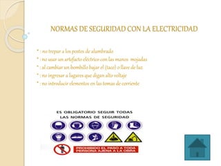 NORMAS DE SEGURIDAD CON LA ELECTRICIDAD
* : no trepar a los postes de alumbrado
* : no usar un artefacto eléctrico con las...