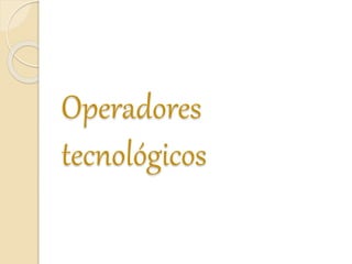 Operadores
tecnológicos
 