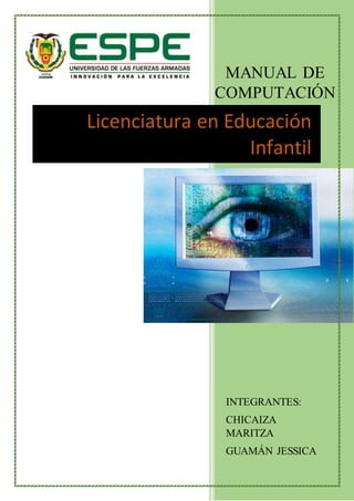 MANUAL DE
COMPUTACIÓN
Licenciatura en Educación
Infantil
INTEGRANTES:
CHICAIZA
MARITZA
GUAMÁN JESSICA
 