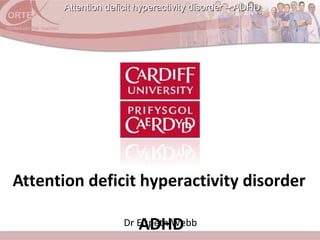 Attention deficit hyperactivity disorder – ADHDAttention deficit hyperactivity disorder – ADHD
Dr Elspeth Webb
Attention deficit hyperactivity disorder
ADHD
 