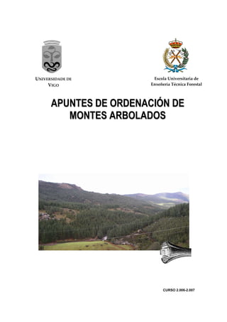 UNIVERSIDADE DE         Escola Universitaria de
     VIGO              Enxeñería Técnica Forestal




      APUNTES DE ORDENACIÓN DE
         MONTES ARBOLADOS




                             CURSO 2.006-2.007
 