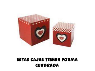 Estas cajas tienen forma
cuadrada
 