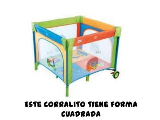 Este corralito tiene forma
cuadrada
 