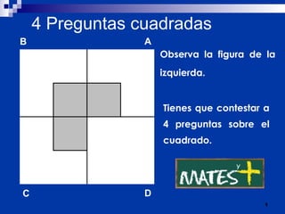 4   Preguntas cuadradas Observa la figura de la izquierda. Tienes que contestar a 4 preguntas sobre el cuadrado. B A D C 