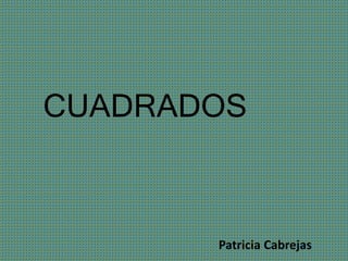 CUADRADOS
Patricia Cabrejas
 