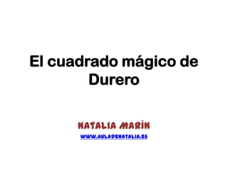 El cuadrado mágico de
Durero
Natalia Marín
www.auladenatalia.es
 