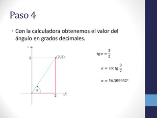 Paso 4
• Con la calculadora obtenemos el valor del
ángulo en grados decimales.
tg 𝛼 =
3
2
𝛼 = arc tg
3
2
𝛼 = 56,309932°
 