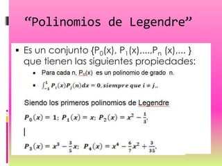 “Polinomios de Legendre”
 Es un conjunto {P0(x), P1(x),...,Pn (x),... }
que tienen las siguientes propiedades:
 