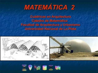 MATEMÁTICA  2 Cuádricas en Arquitectura Cátedra de Matemática  Facultad de Arquitectura y Urbanismo Universidad Nacional de La Plata 