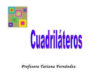 Profesora Tatiana Fernández Cuadriláteros 