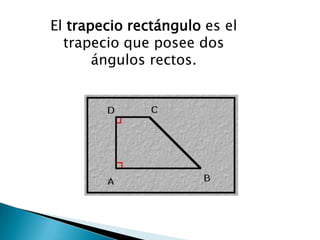 El trapecio rectángulo es el
  trapecio que posee dos
       ángulos rectos.
 