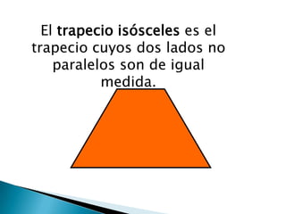 El trapecio isósceles es el
trapecio cuyos dos lados no
    paralelos son de igual
           medida.
 