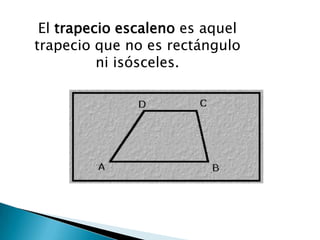 El trapecio escaleno es aquel
trapecio que no es rectángulo
          ni isósceles.
 