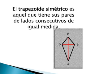 El trapezoide simétrico es
aquel que tiene sus pares
de lados consecutivos de
       igual medida.
 