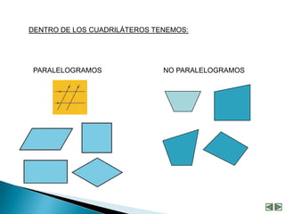 DENTRO DE LOS CUADRILÁTEROS TENEMOS:




 PARALELOGRAMOS               NO PARALELOGRAMOS
 