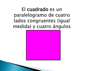 El cuadrado es un
paralelogramo de cuatro
lados congruentes (igual
medida) y cuatro ángulos
         rectos.
 