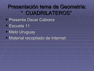 Presentación tema de Geometría: “  CUADRILATEROS”  ,[object Object],[object Object],[object Object],[object Object]