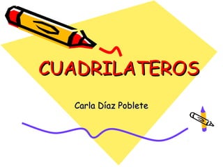 CUADRILATEROS
  Carla Díaz Poblete
 
